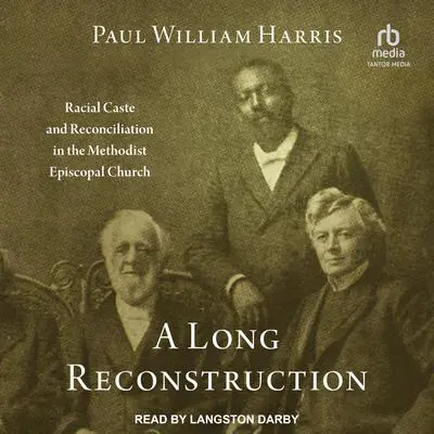 A Long Reconstruction: Racial Caste and Reconciliation in the Methodist Episcopal Church Audibook, by Paul William Harris