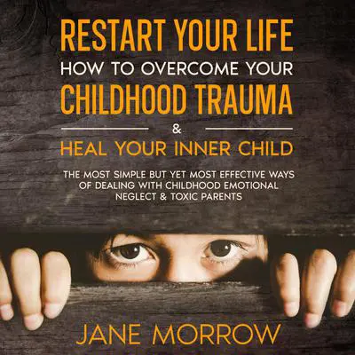 Restart Your Life: How To Overcome Your Childhood Trauma & Heal Your Inner Child Audibook, by Jane Morrow