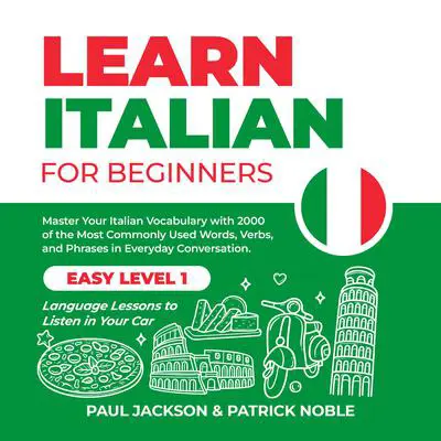 Learn Italian for Beginners: Master Your Italian Vocabulary with 2000 of the Most Commonly Used Words, Verbs and Phrases in Everyday Conversation. Easy Level 1 Language Lessons to Listen in Your Car Audibook, by Patrick Noble