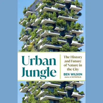Urban Jungle: The History and Future of Nature in the City Audibook, by Ben Wilson