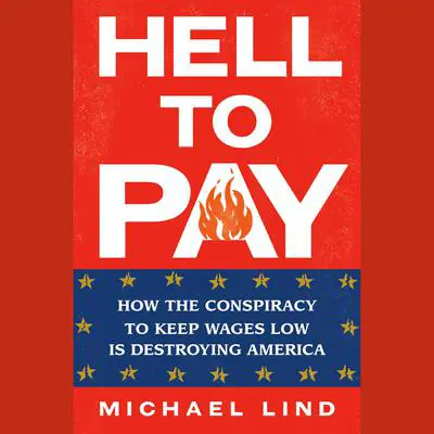 Hell to Pay: How the Suppression of Wages Is Destroying America Audibook, by Michael Lind
