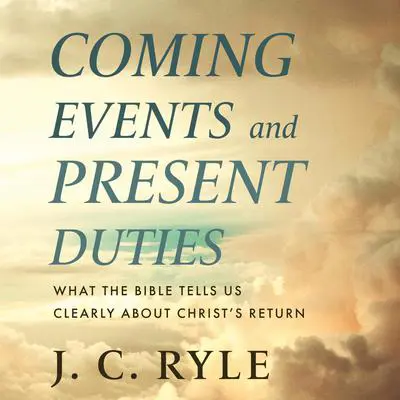 Coming Events and Present Duties: What the Bible Tells Us Clearly about Christ’s Return Audibook, by J. C. Ryle