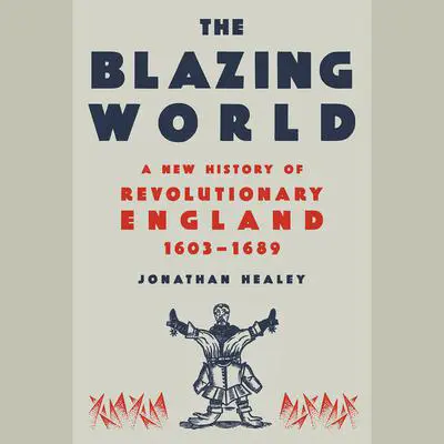 The Blazing World: A New History of Revolutionary England, 1603-1689 Audibook, by Jonathan Healey