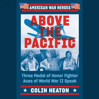 Above the Pacific: Three Medal of Honor Fighter Aces of World War II Speak Audibook, by Colin D. Heaton