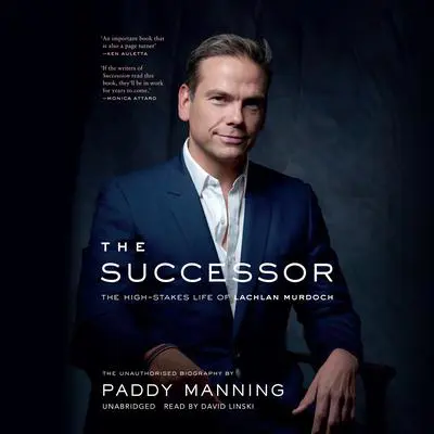 The Successor: The High-Stakes Life of Lachlan Murdoch Audibook, by Paddy Manning