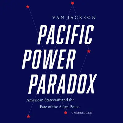 Pacific Power Paradox: American Statecraft and the Fate of the Asian Peace  Audibook, by Van Jackson