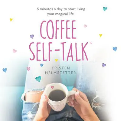 Coffee Self-Talk: 5 Minutes a Day to Start Living Your Magical Life Audibook, by Kristen Helmstetter