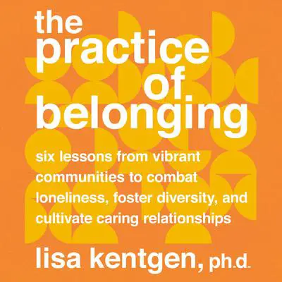 The Practice of Belonging: Six Lessons from Vibrant Communities to Combat Loneliness, Foster Diversity, and Cultivate Caring Relationships Audibook, by Lisa Kentgen