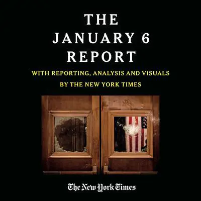 THE JANUARY 6 REPORT: Findings from the Select Committee to Investigate the Attack on the U.S. Capitol with Reporting, Analysis and Visuals by The New York Times Audibook, by The January 6 Select Committee