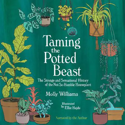 Taming the Potted Beast: The Strange and Sensational History of the Not-So-Humble Houseplant Audibook, by Molly Williams