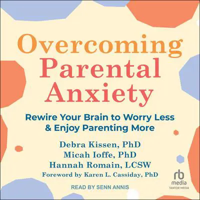 Overcoming Parental Anxiety: Rewire Your Brain to Worry Less and Enjoy Parenting More Audibook, by Debra Kissen