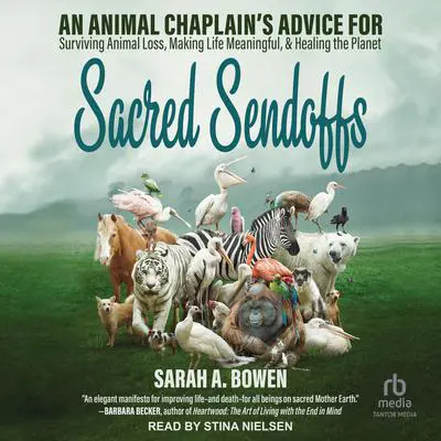 Sacred Sendoffs: An Animal Chaplain’s Advice for Surviving Animal Loss, Making Life Meaningful, and Healing the Planet Audibook, by Sarah A. Bowen
