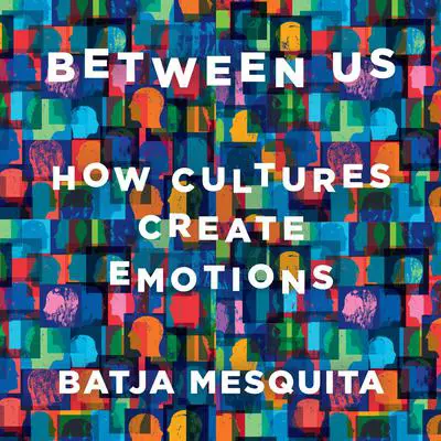 Between Us: How Cultures Create Emotions Audibook, by Batja Mesquita