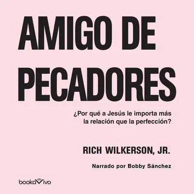 Amigo de Pecadores: ¿Por qué A JESÚS LE IMPORTA MÁS LA RELACIÓN QUE LA PERFECCIÓN? (Why Jesus Cares More About Relationship Than Perfection) Audibook, by Rich Wilkerson