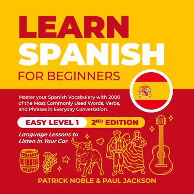 Learn Spanish for Beginners: Master your Spanish Vocabulary with 2000 of the Most Commonly used Words, Verbs and Phrases in Everyday Conversation. Easy Level 1 Language Lessons to Listen in your Car (2nd Edition) Audibook, by Patrick Noble