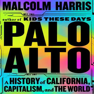 Palo Alto: A History of California, Capitalism, and the World Audibook, by Malcolm Harris