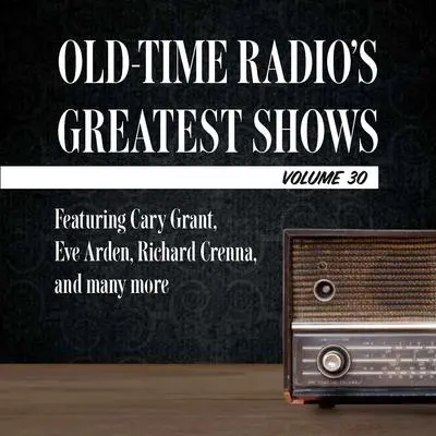 Old-Time Radio's Greatest Shows, Volume 30: Featuring Cary Grant, Eve Arden, Richard Crenna, and many more Audibook, by Carl Amari