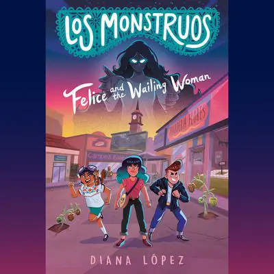 Los Monstruos: Felice and the Wailing Woman Audibook, by Diana López