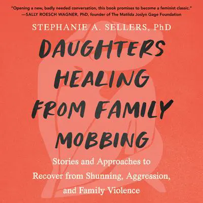 Daughters Healing from Family Mobbing: Stories and Approaches to Recover from Shunning, Aggression, and Family Violence Audibook, by Stephanie A.  Sellers, PHD