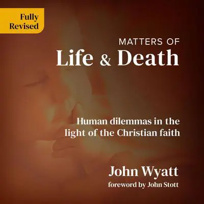 Matters of Life and Death: Human Dilemmas in the Light of the Christian Faith Audibook, by John Wyatt