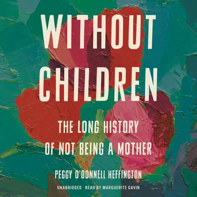 Without Children: The Long History of Not Being a Mother Audibook, by Peggy O'Donnell Heffington