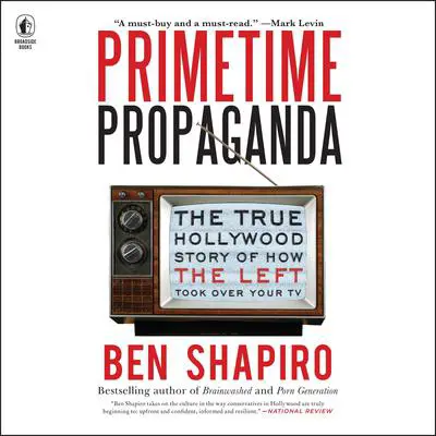 Primetime Propaganda: The True Hollywood Story of How the Left Took Over Your TV Audibook, by Ben Shapiro
