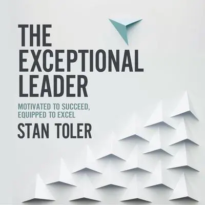 The Exceptional Leader: Motivated to Succeed, Equipped to Excel Audibook, by Stan Tolelr