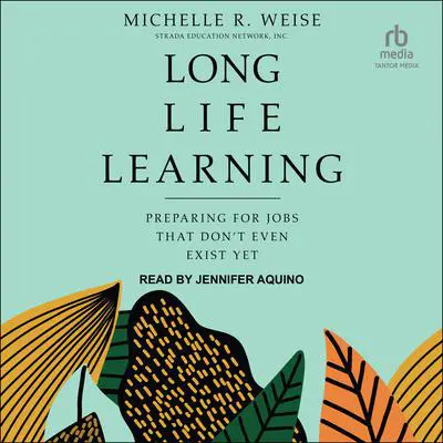 Long Life Learning: Preparing for Jobs That Don't Even Exist Yet Audibook, by Michelle R. Weise