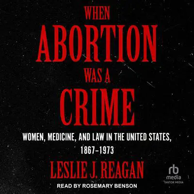 When Abortion Was a Crime: Women, Medicine, and Law in the United States, 1867-1973 Audibook, by Leslie J. Reagan