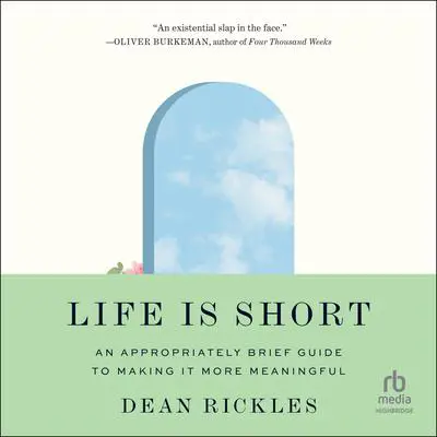 Life Is Short: An Appropriately Brief Guide to Making It More Meaningful Audibook, by Dean Rickles