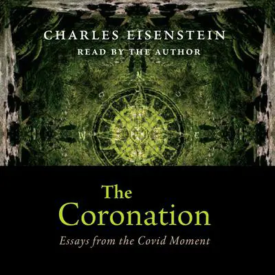 The Coronation: Essays from the Covid Moment Audibook, by Charles Eisenstein