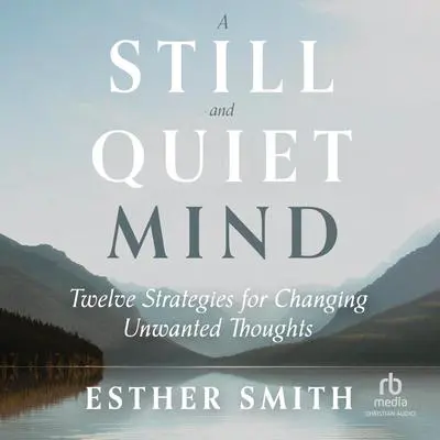 A Still and Quiet Mind: Twelve Strategies for Changing Unwanted Thoughts Audibook, by Esther Smith