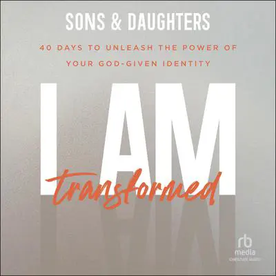 I Am Transformed: 40 Days to Unleash the Power of Your God-Given Identity Audibook, by Sons &amp; Daughters