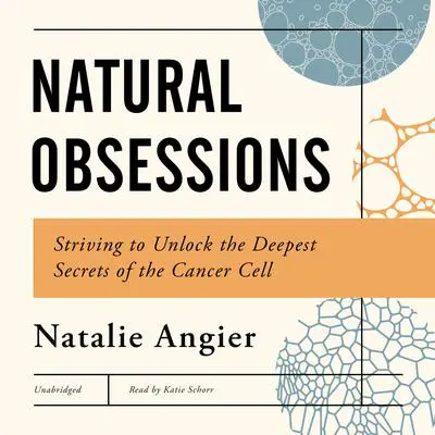 Natural Obsession: Striving to Unlock the Deepest Secrets of the Cancer Cell Audibook, by Natalie Angier