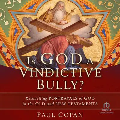 Is God a Vindictive Bully?: Reconciling Portrayals of God in the Old and New Testaments Audibook, by Paul Copan