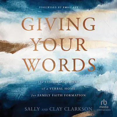 Giving Your Words: The Lifegiving Power of a Verbal Home for Family Faith Formation Audibook, by Sally Clarkson