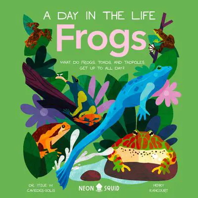 Frogs (A Day in the Life): What Do Frogs, Toads, and Tadpoles Get Up to All Day? Audibook, by Dr Itzue W. Caviedes-Solis