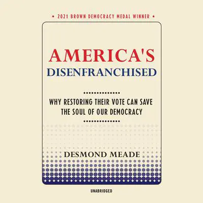 America’s Disenfranchised: Why Restoring Their Vote Can Save the Soul of Our Democracy Audibook, by Desmond Meade