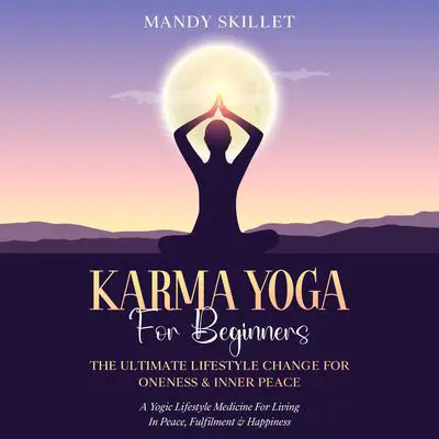 Karma Yoga For Beginners: The Ultimate Lifestyle Change For Oneness & Inner Peace Audibook, by Mandy Skillet