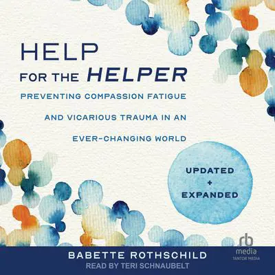 Help for the Helper: : Preventing Compassion Fatigue and Vicarious Trauma in an Ever-Changing World: Updated + Expanded Audibook, by Babette Rothschild