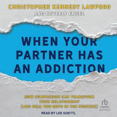 When Your Partner Has an Addiction: How Compassion Can Transform Your Relationship (and Heal You Both in the Process) Audibook, by Christopher Kennedy Lawford