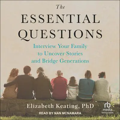 The Essential Questions: Interview Your Family to Uncover Stories and Bridge Generations Audibook, by Elizabeth Keating