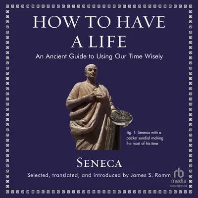 How to Have a Life: An Ancient Guide to Using Our Time Wisely Audibook, by Seneca