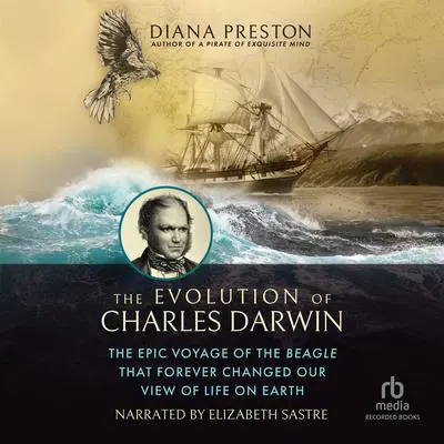 The Evolution of Charles Darwin: The Epic Voyage of the Beagle That Forever Changed Our View of Life on Earth Audibook, by Diana Preston