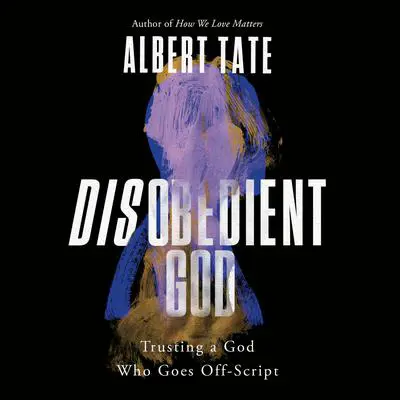 Disobedient God: Trusting a God Who Goes Off-Script Audibook, by Albert Tate
