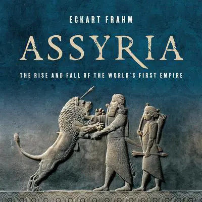 Assyria: The Rise and Fall of the World's First Empire Audibook, by Eckart Frahm