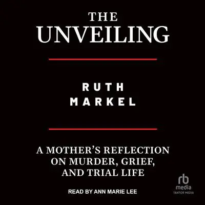 The Unveiling: A Mother's Reflection on Murder, Grief, and Trial Life Audibook, by Ruth Markel
