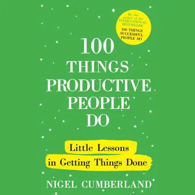 100 Things Productive People Do: Little lessons in getting things done Audibook, by Nigel Cumberland
