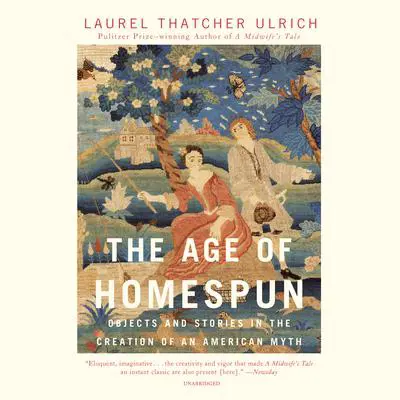 The Age of Homespun: Objects and Stories in the Creation of an American Myth Audibook, by Laurel Thatcher Ulrich