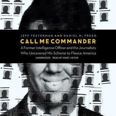 Call Me Commander: A Former Intelligence Officer and the Journalists Who Uncovered His Scheme to Fleece America Audibook, by Daniel M. Freed